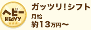 ヘビー　ガッツリ！月給約13万円～のアルバイト情報